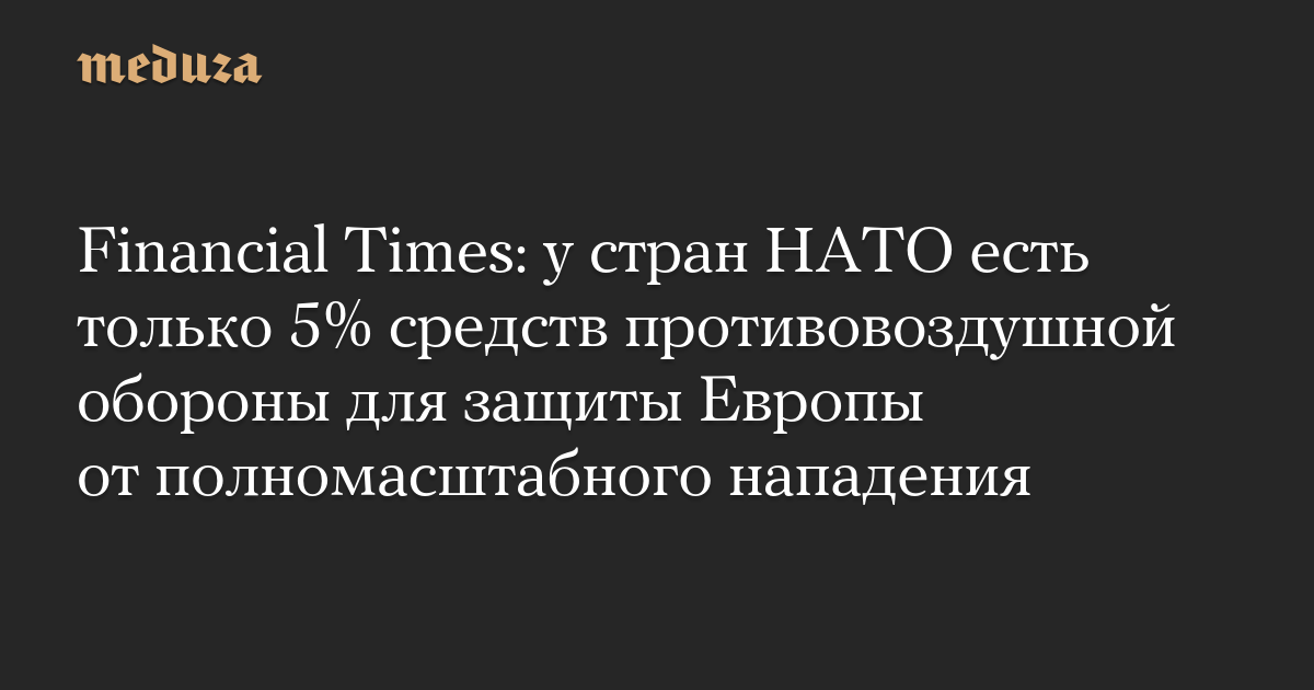 Financial Times: у стран НАТО есть только 5% средств противовоздушной обороны для защиты Европы от полномасштабного нападения